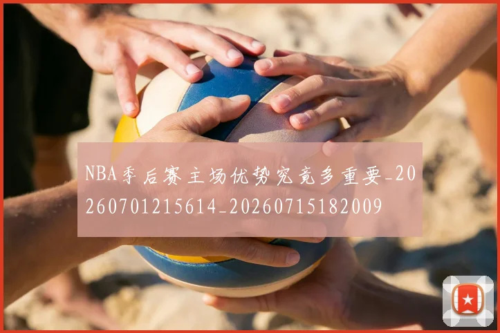 NBA季后赛主场优势究竟多重要_20260701215614_20260715182009