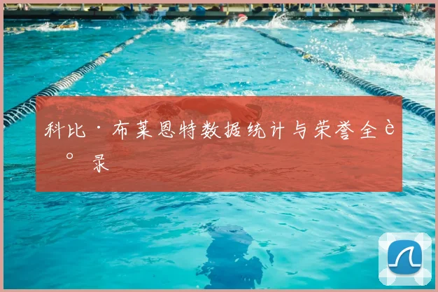 科比·布莱恩特数据统计与荣誉全记录