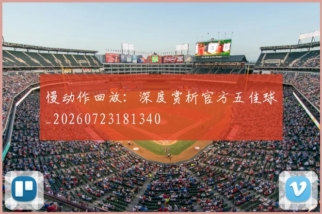 慢动作回放:深度赏析官方五佳球_20260723181340