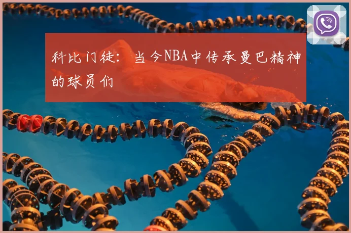科比门徒：当今NBA中传承曼巴精神的球员们