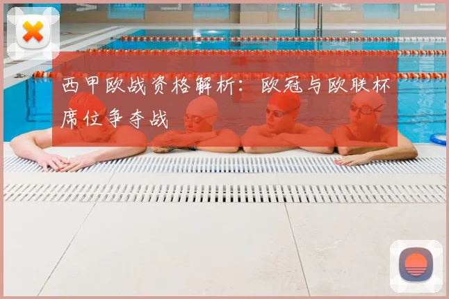 西甲欧战资格解析：欧冠与欧联杯席位争夺战