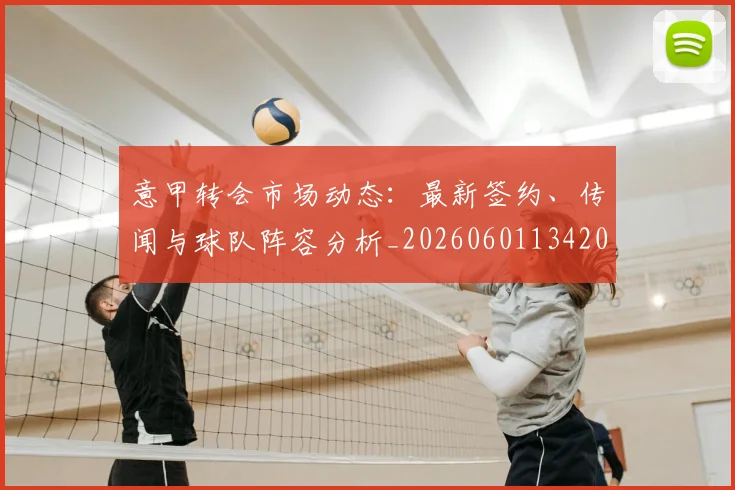 意甲转会市场动态：最新签约、传闻与球队阵容分析_20260601134200_20260707012948