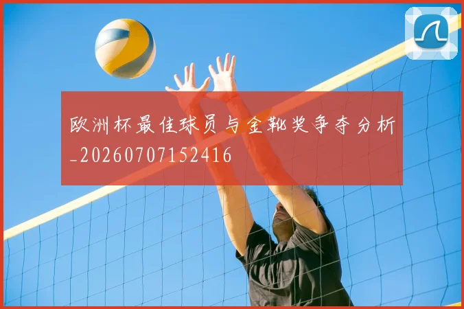 欧洲杯最佳球员与金靴奖争夺分析_20260707152416