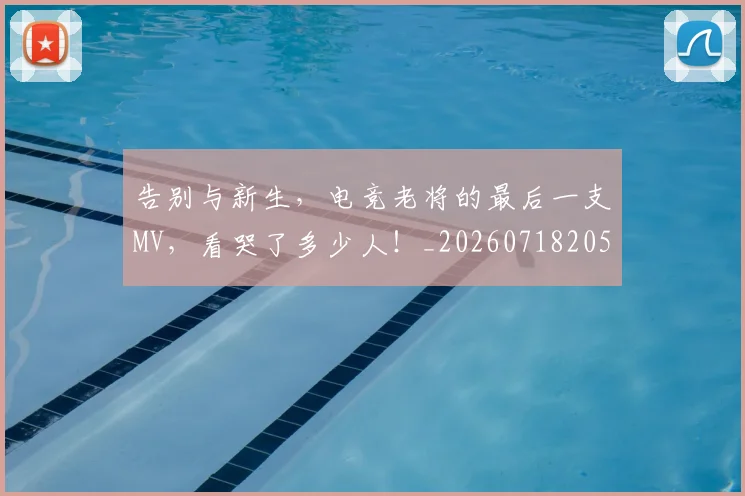 告别与新生，电竞老将的最后一支MV，看哭了多少人！_20260718205852