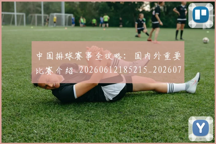 中国排球赛事全攻略:国内外重要比赛介绍_20260612185215_20260717234608