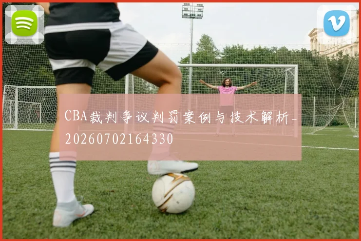 CBA裁判争议判罚案例与技术解析_20260702164330