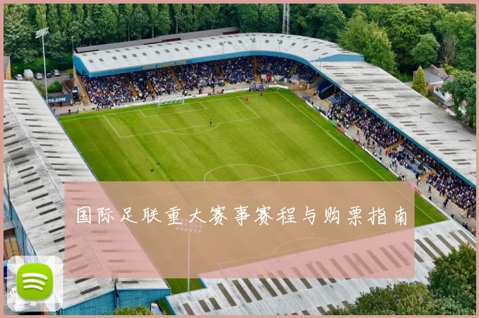 国际足联重大赛事赛程与购票指南