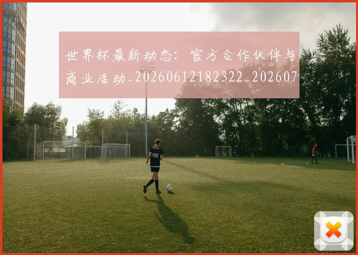 世界杯最新动态：官方合作伙伴与商业活动_20260612182322_20260702174044