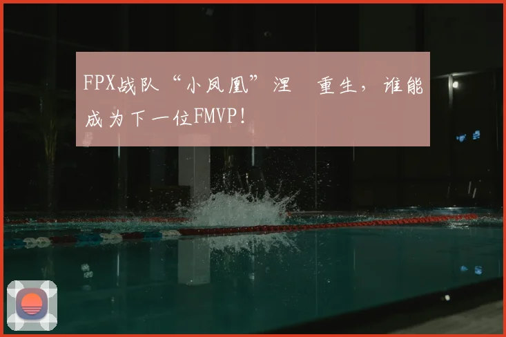 FPX战队“小凤凰”涅槃重生，谁能成为下一位FMVP！