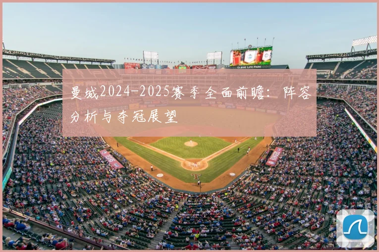 曼城2024-2025赛季全面前瞻：阵容分析与夺冠展望