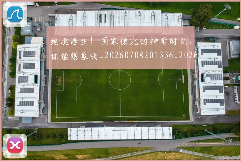 绝境逢生!国家德比的神奇时刻,你能想象吗_20260708201336_20260803142815