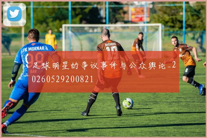 足球明星的争议事件与公众舆论_20260529200821