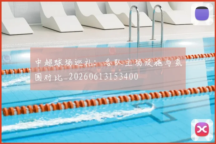 中超球场巡礼：各队主场设施与氛围对比_20260613153400