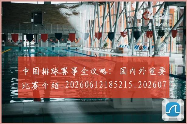 中国排球赛事全攻略：国内外重要比赛介绍_20260612185215_20260717234608
