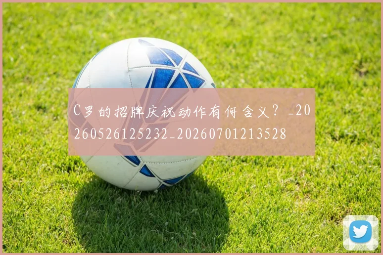 C罗的招牌庆祝动作有何含义？_20260526125232_20260701213528