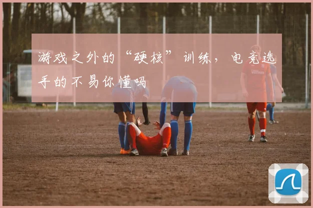 游戏之外的“硬核”训练,电竞选手的不易你懂吗