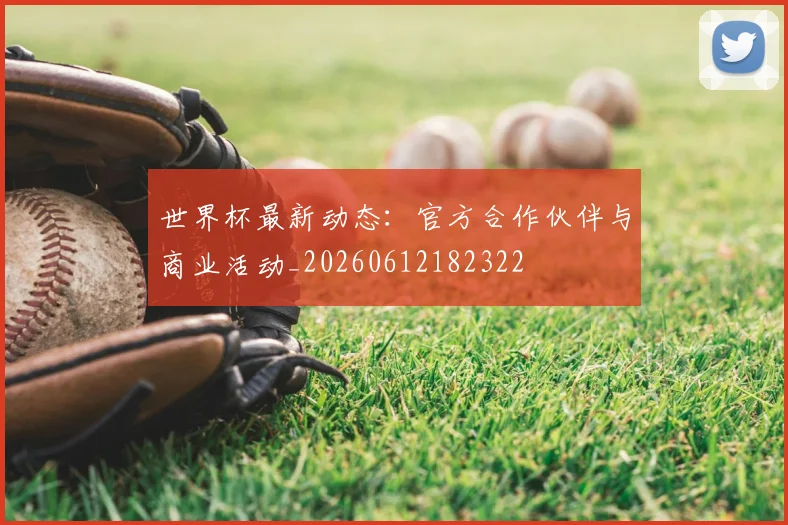 世界杯最新动态：官方合作伙伴与商业活动_20260612182322