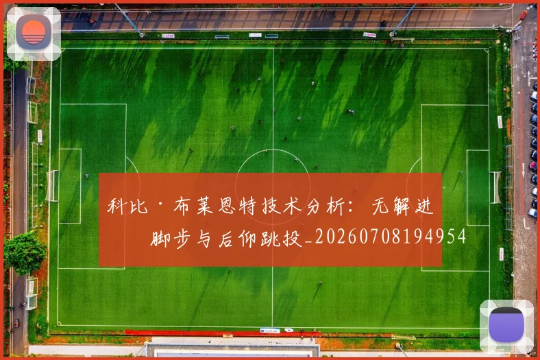 科比·布莱恩特技术分析:无解进攻脚步与后仰跳投_20260708194954_20260802164744