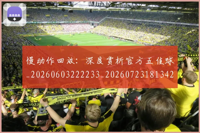慢动作回放:深度赏析官方五佳球_20260603222233_20260723181342