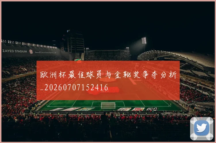 欧洲杯最佳球员与金靴奖争夺分析_20260707152416