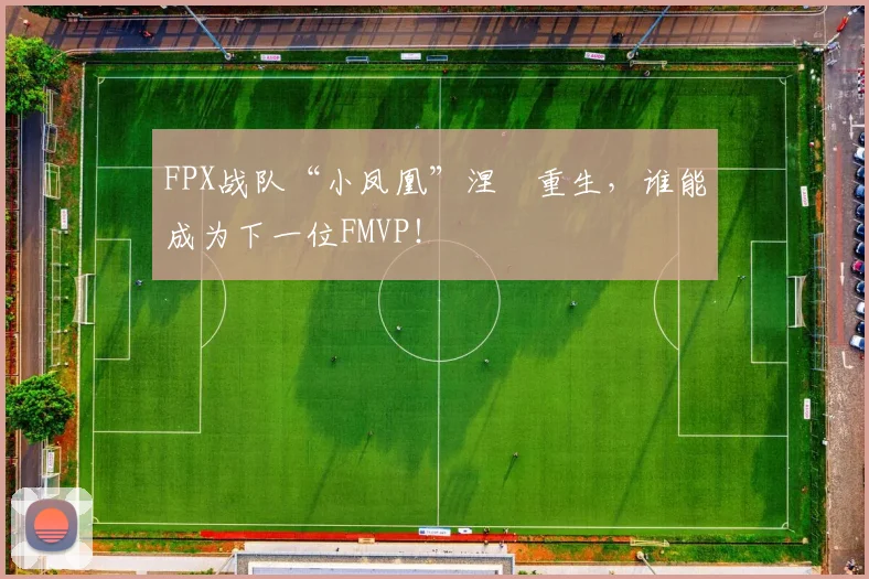 FPX战队“小凤凰”涅槃重生，谁能成为下一位FMVP！