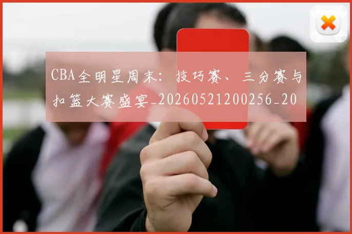 CBA全明星周末：技巧赛、三分赛与扣篮大赛盛宴_20260521200256_20260701210206