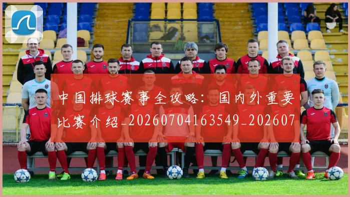 中国排球赛事全攻略：国内外重要比赛介绍_20260704163549_20260717234611
