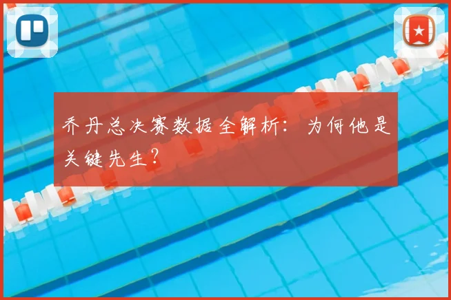 乔丹总决赛数据全解析：为何他是关键先生？