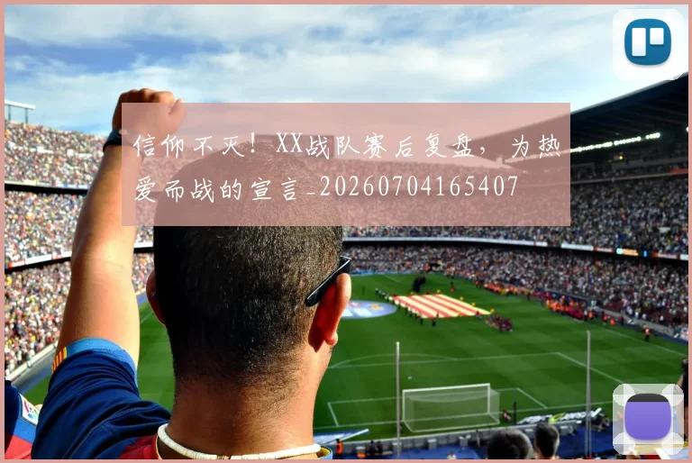 信仰不灭!XX战队赛后复盘,为热爱而战的宣言_20260704165407