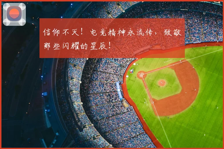 信仰不灭！电竞精神永流传，致敬那些闪耀的星辰！