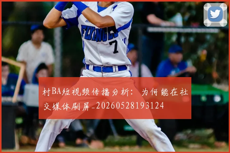 村BA短视频传播分析:为何能在社交媒体刷屏_20260528193124