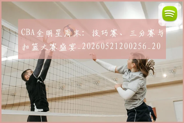 CBA全明星周末：技巧赛、三分赛与扣篮大赛盛宴_20260521200256_20260701210206