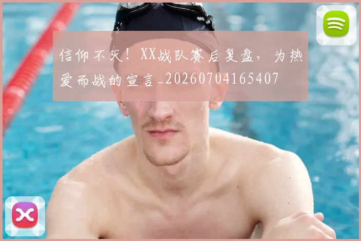 信仰不灭！XX战队赛后复盘，为热爱而战的宣言_20260704165407