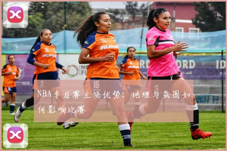 NBA季后赛主场优势：地理与氛围如何影响比赛