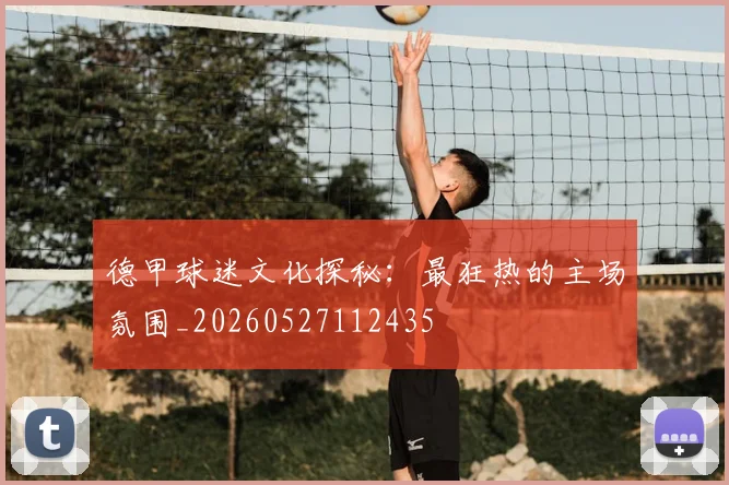 德甲球迷文化探秘:最狂热的主场氛围_20260527112435