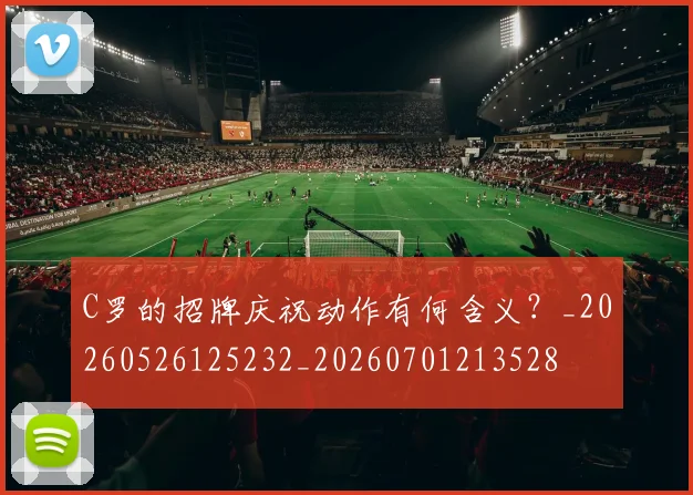 C罗的招牌庆祝动作有何含义?_20260526125232_20260701213528