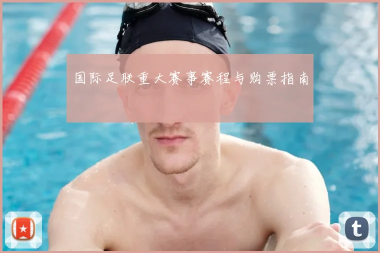 国际足联重大赛事赛程与购票指南