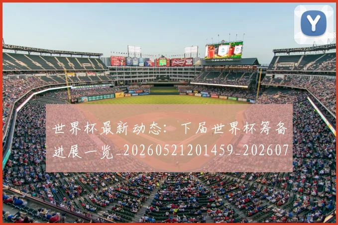 世界杯最新动态：下届世界杯筹备进展一览_20260521201459_20260715190639