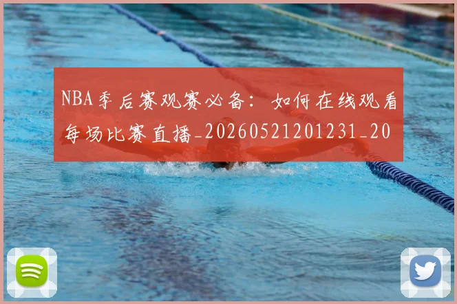 NBA季后赛观赛必备：如何在线观看每场比赛直播_20260521201231_20260702194815